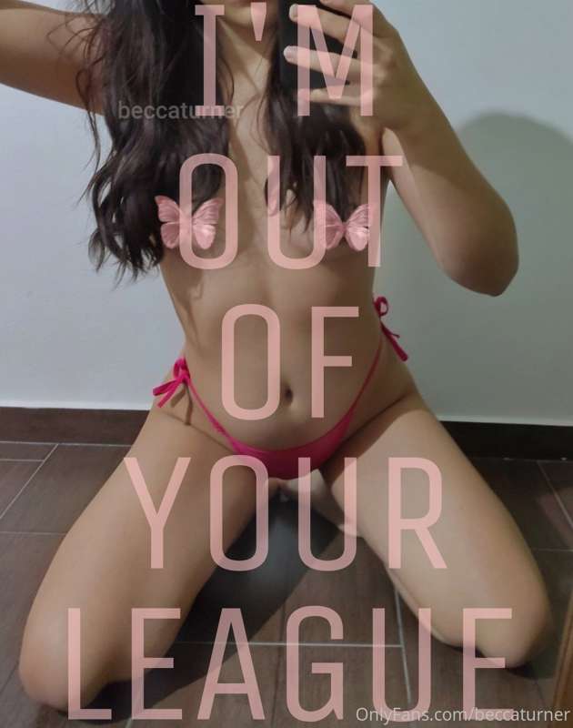 I'll always be out of your league, haven't you realized that..