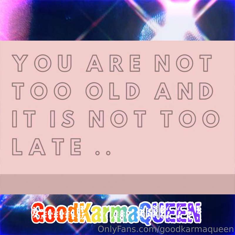 IT'S NEVER TOO LATE is one of my fave mottos.

The best thin..